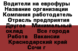 Водители на еврофуры › Название организации ­ Компания-работодатель › Отрасль предприятия ­ Другое › Минимальный оклад ­ 1 - Все города Работа » Вакансии   . Краснодарский край,Сочи г.